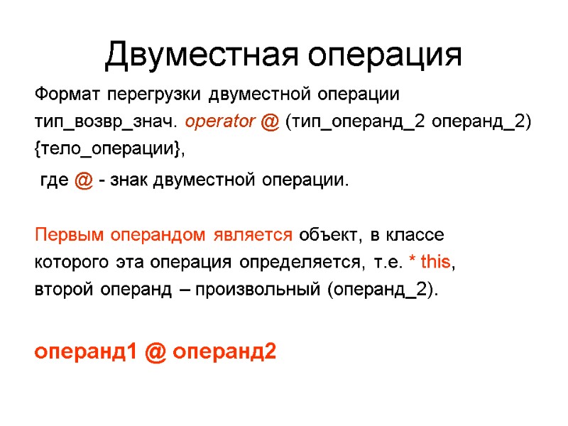 Двуместная операция Формат перегрузки двуместной операции тип_возвр_знач. operator @ (тип_операнд_2 операнд_2) {тело_операции},  где